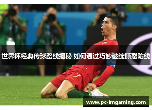 世界杯经典传球路线揭秘 如何通过巧妙破绽撕裂防线