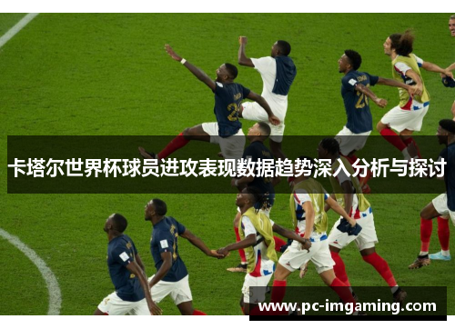卡塔尔世界杯球员进攻表现数据趋势深入分析与探讨