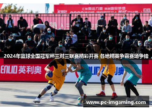 2024年篮球全国冠军杯三对三联赛精彩开赛 各地精英争霸赛场争锋