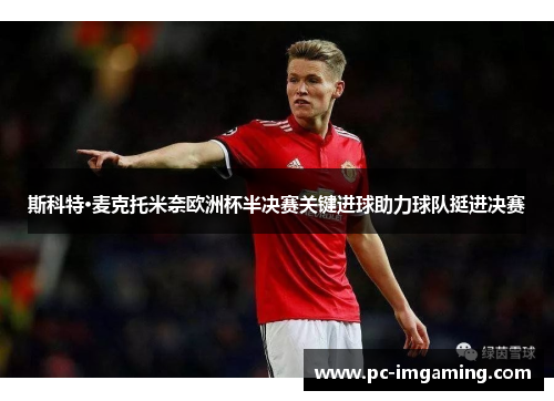 斯科特·麦克托米奈欧洲杯半决赛关键进球助力球队挺进决赛