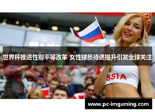 世界杯推进性别平等改革 女性球员待遇提升引发全球关注