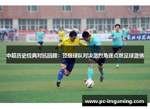 中超历史经典对抗回顾：顶级球队对决激烈角逐点燃足球激情