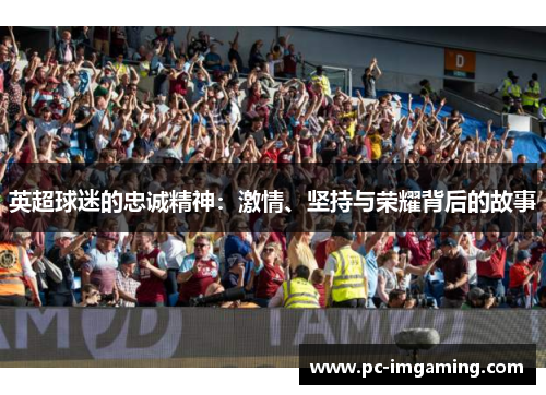 英超球迷的忠诚精神：激情、坚持与荣耀背后的故事