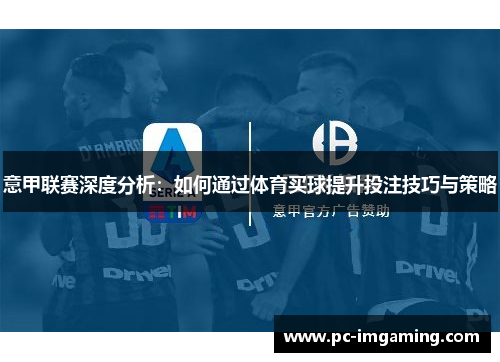 意甲联赛深度分析：如何通过体育买球提升投注技巧与策略
