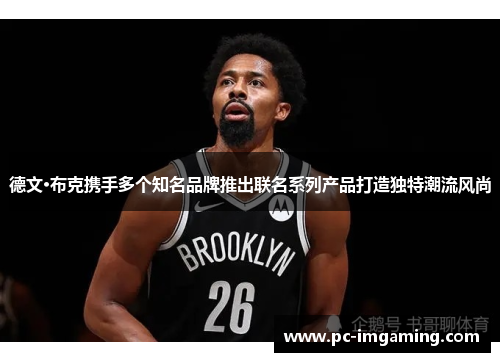 德文·布克携手多个知名品牌推出联名系列产品打造独特潮流风尚