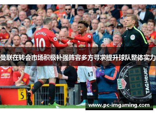 曼联在转会市场积极补强阵容多方寻求提升球队整体实力