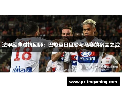 法甲经典对抗回顾：巴黎圣日耳曼与马赛的宿命之战