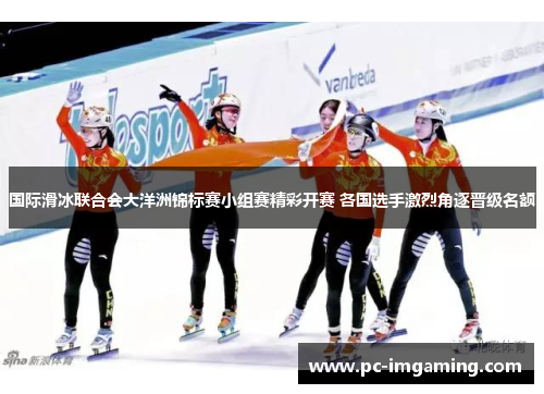 国际滑冰联合会大洋洲锦标赛小组赛精彩开赛 各国选手激烈角逐晋级名额