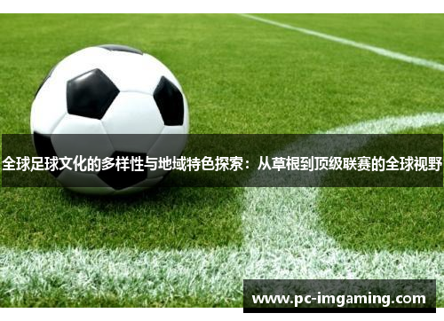 全球足球文化的多样性与地域特色探索：从草根到顶级联赛的全球视野