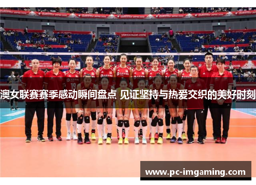 澳女联赛赛季感动瞬间盘点 见证坚持与热爱交织的美好时刻