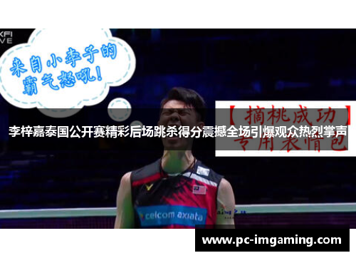 李梓嘉泰国公开赛精彩后场跳杀得分震撼全场引爆观众热烈掌声
