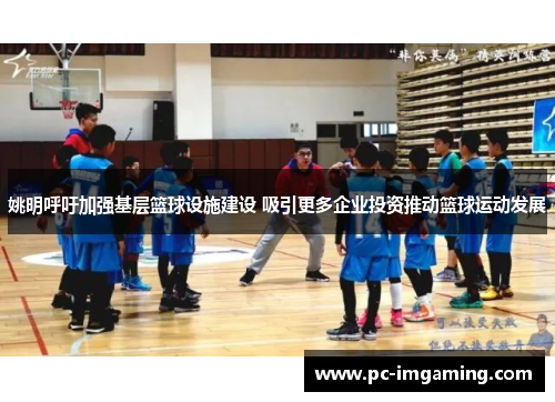 姚明呼吁加强基层篮球设施建设 吸引更多企业投资推动篮球运动发展
