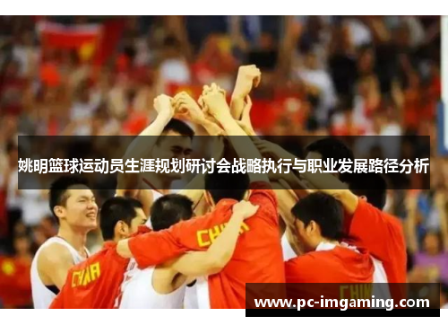 姚明篮球运动员生涯规划研讨会战略执行与职业发展路径分析