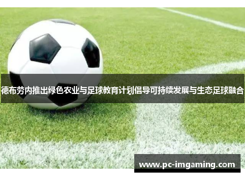 德布劳内推出绿色农业与足球教育计划倡导可持续发展与生态足球融合