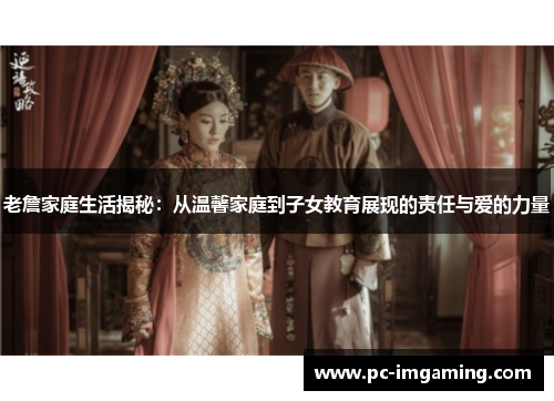 老詹家庭生活揭秘：从温馨家庭到子女教育展现的责任与爱的力量