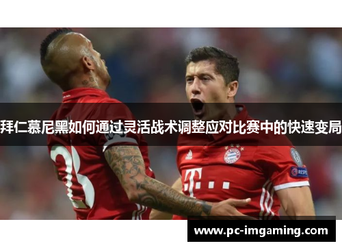 拜仁慕尼黑如何通过灵活战术调整应对比赛中的快速变局