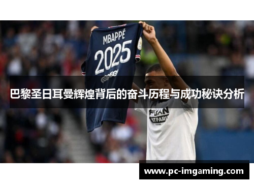 巴黎圣日耳曼辉煌背后的奋斗历程与成功秘诀分析