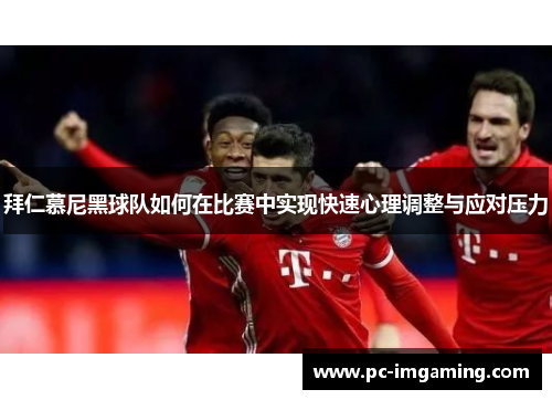 拜仁慕尼黑球队如何在比赛中实现快速心理调整与应对压力