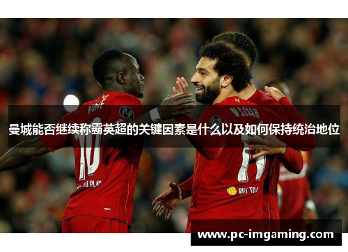 曼城能否继续称霸英超的关键因素是什么以及如何保持统治地位