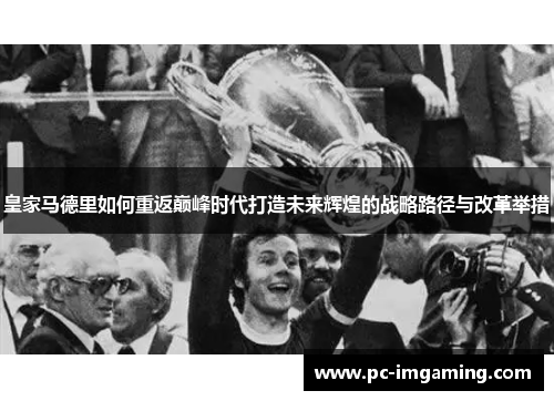 皇家马德里如何重返巅峰时代打造未来辉煌的战略路径与改革举措