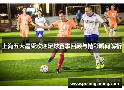 上海五大最受欢迎足球赛事回顾与精彩瞬间解析