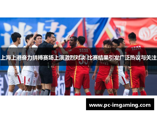 上海上港奋力拼搏赛场上演激烈对决 比赛结果引发广泛热议与关注