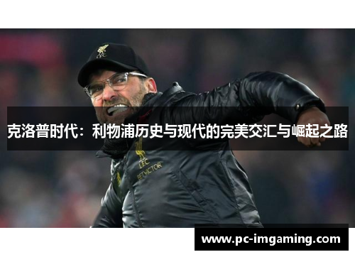 克洛普时代：利物浦历史与现代的完美交汇与崛起之路