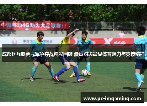 成都乒乓联赛冠军争夺战精彩回顾 激烈对决彰显体育魅力与竞技精神