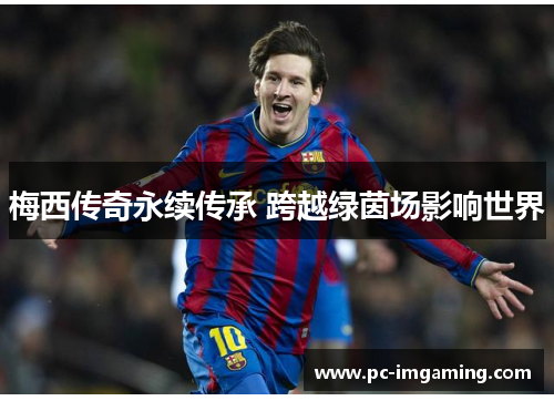 梅西传奇永续传承 跨越绿茵场影响世界