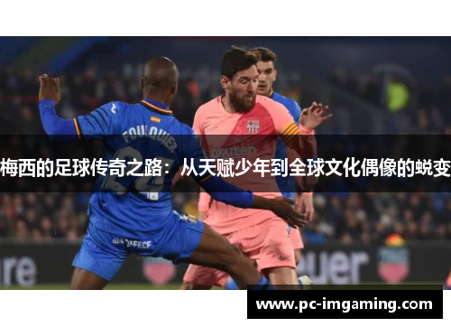 梅西的足球传奇之路：从天赋少年到全球文化偶像的蜕变