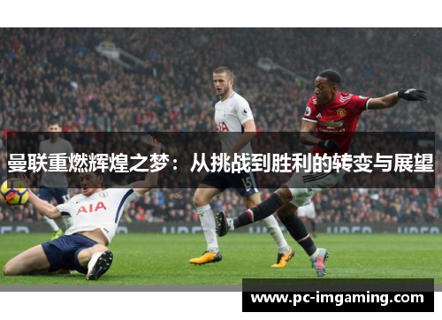 曼联重燃辉煌之梦：从挑战到胜利的转变与展望