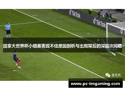 加拿大世界杯小组赛表现不佳原因剖析与出局背后的深层次问题