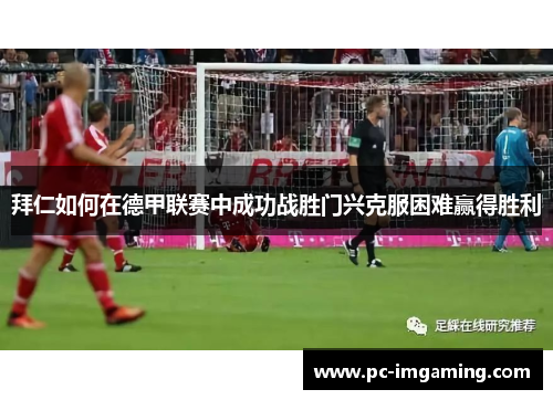 拜仁如何在德甲联赛中成功战胜门兴克服困难赢得胜利